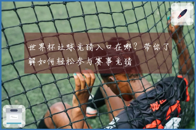世界杯让球竞猜入口在哪？带你了解如何轻松参与赛事竞猜