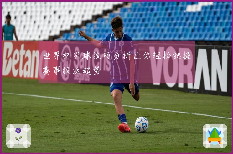 世界杯买球技巧分析让你轻松把握赛事投注趋势