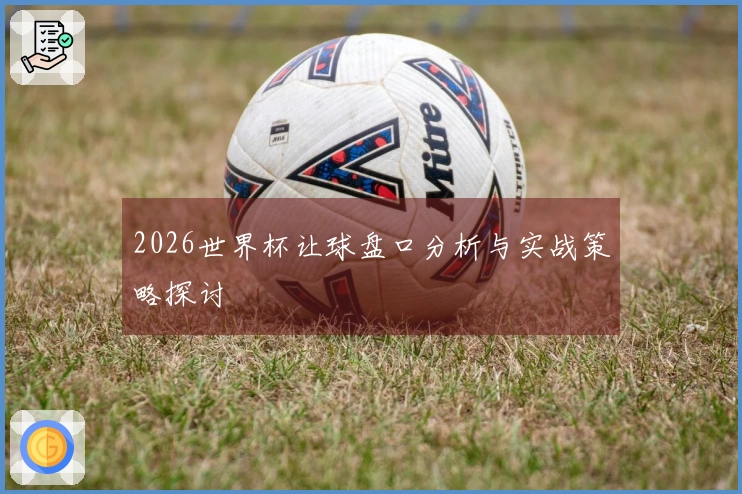 2026世界杯让球盘口分析与实战策略探讨