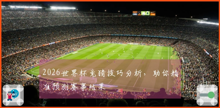 2026世界杯竞猜技巧分析，助你精准预测赛事结果