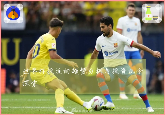 世界杯投注的趋势分析与投资机会探索