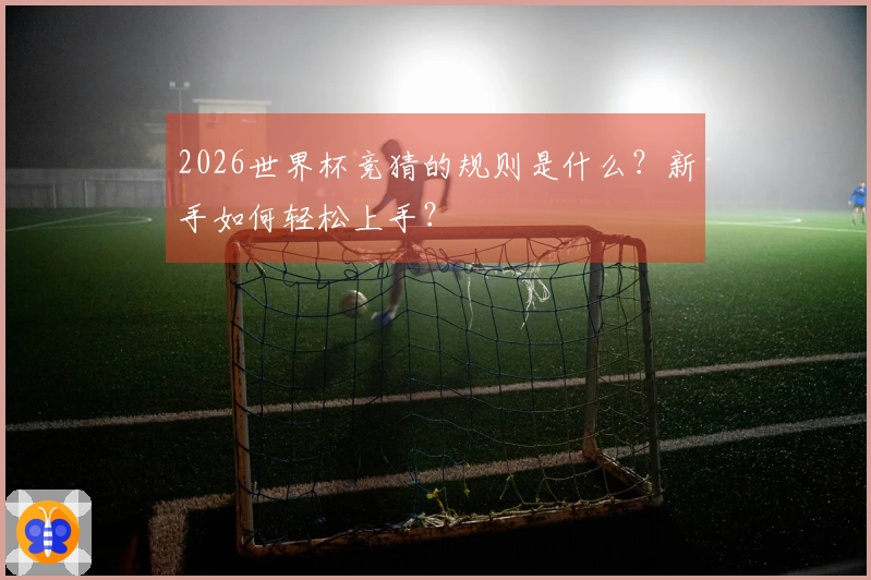 2026世界杯竞猜的规则是什么？新手如何轻松上手？