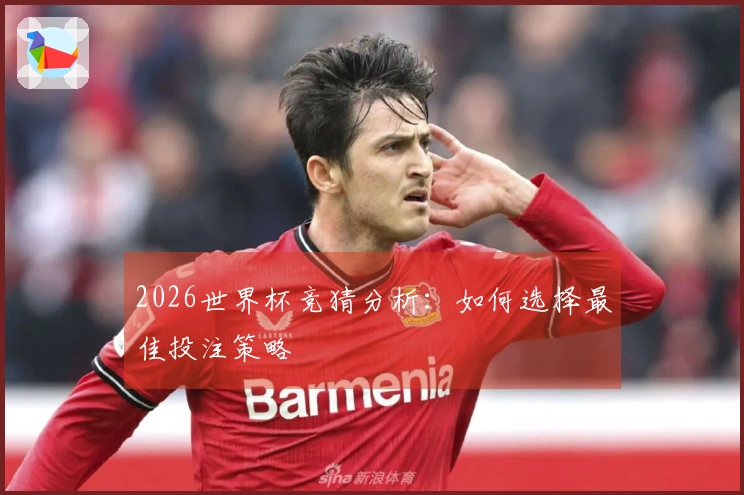 2026世界杯竞猜分析：如何选择最佳投注策略