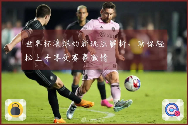 世界杯滚球的新玩法解析，助你轻松上手享受赛事激情