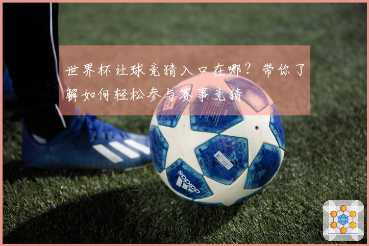 世界杯让球竞猜入口在哪？带你了解如何轻松参与赛事竞猜