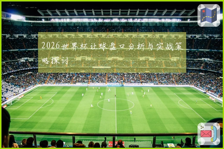 2026世界杯让球盘口分析与实战策略探讨