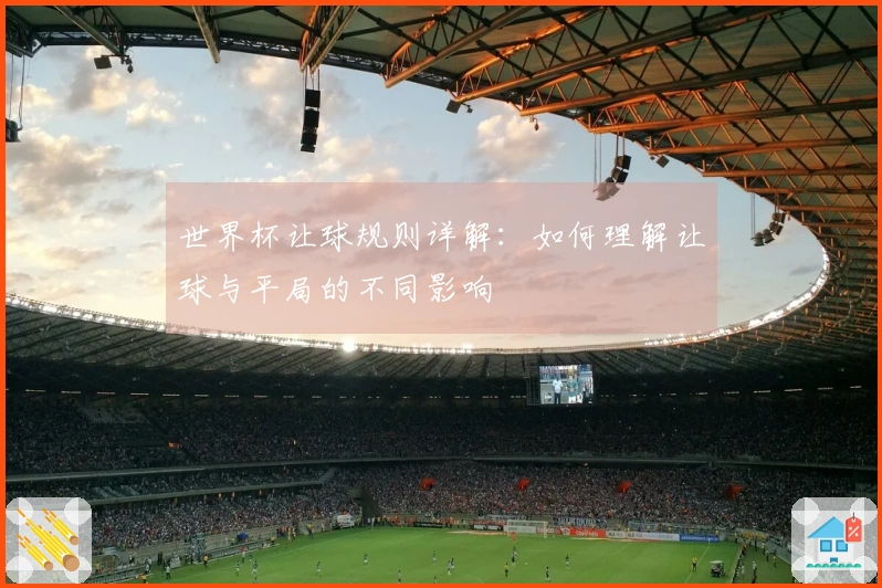 世界杯让球规则详解：如何理解让球与平局的不同影响