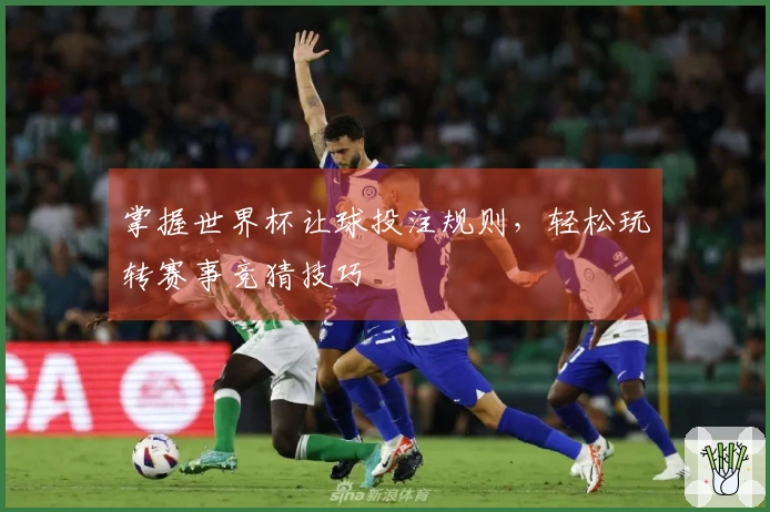 掌握世界杯让球投注规则，轻松玩转赛事竞猜技巧