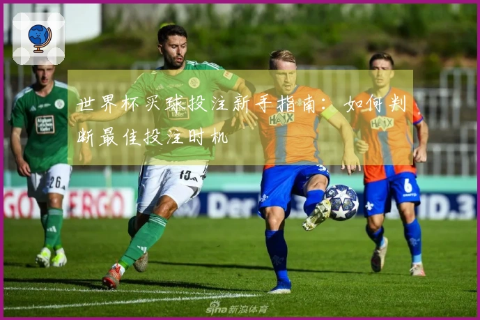 世界杯买球投注新手指南：如何判断最佳投注时机