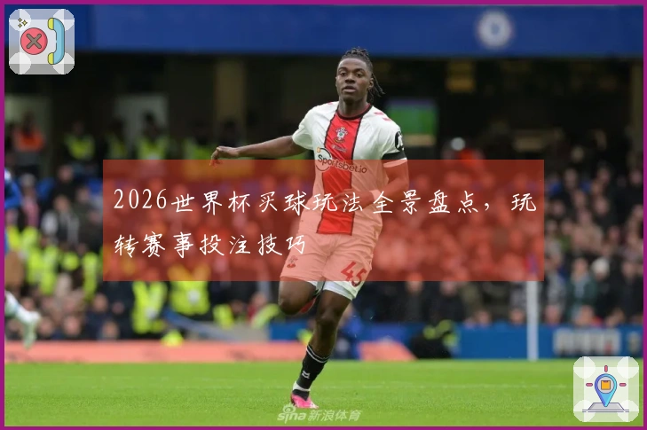 2026世界杯买球玩法全景盘点，玩转赛事投注技巧