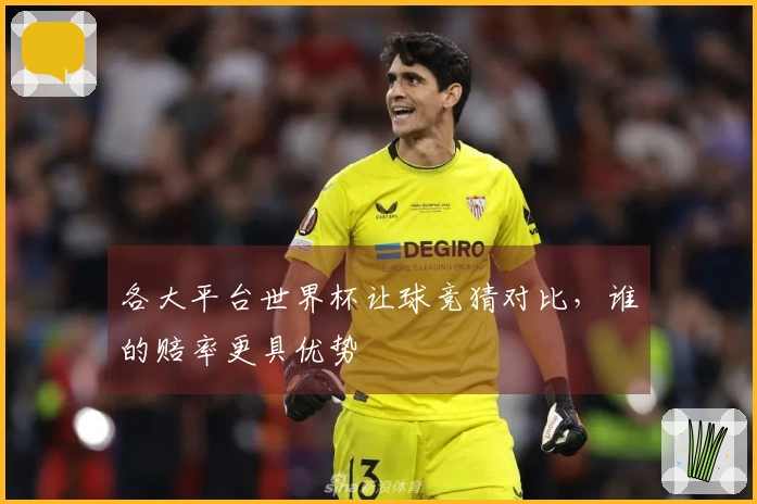 各大平台世界杯让球竞猜对比，谁的赔率更具优势