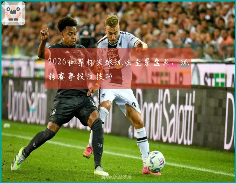 2026世界杯买球玩法全景盘点，玩转赛事投注技巧