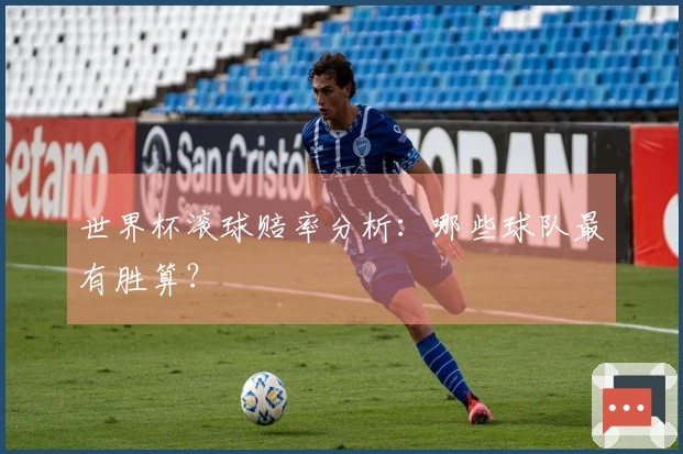 世界杯滚球赔率分析：哪些球队最有胜算？