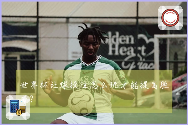 世界杯让球投注怎么玩才能提高胜率？