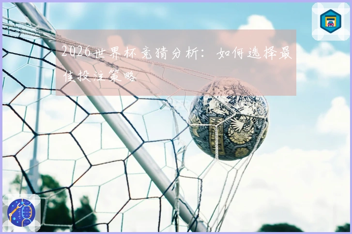 2026世界杯竞猜分析：如何选择最佳投注策略