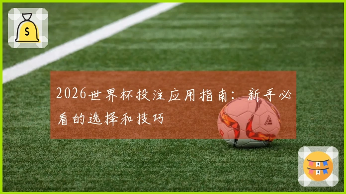 2026世界杯投注应用指南：新手必看的选择和技巧