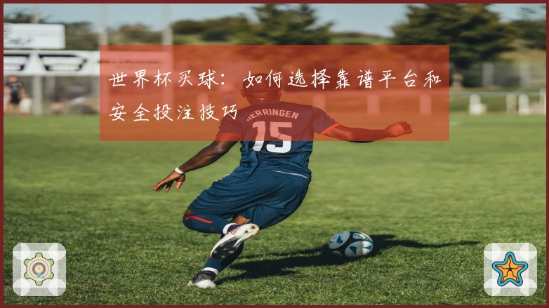 世界杯买球：如何选择靠谱平台和安全投注技巧