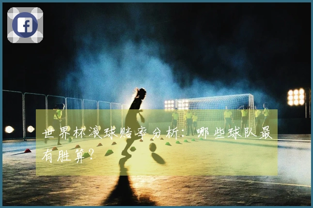 世界杯滚球赔率分析:哪些球队最有胜算?