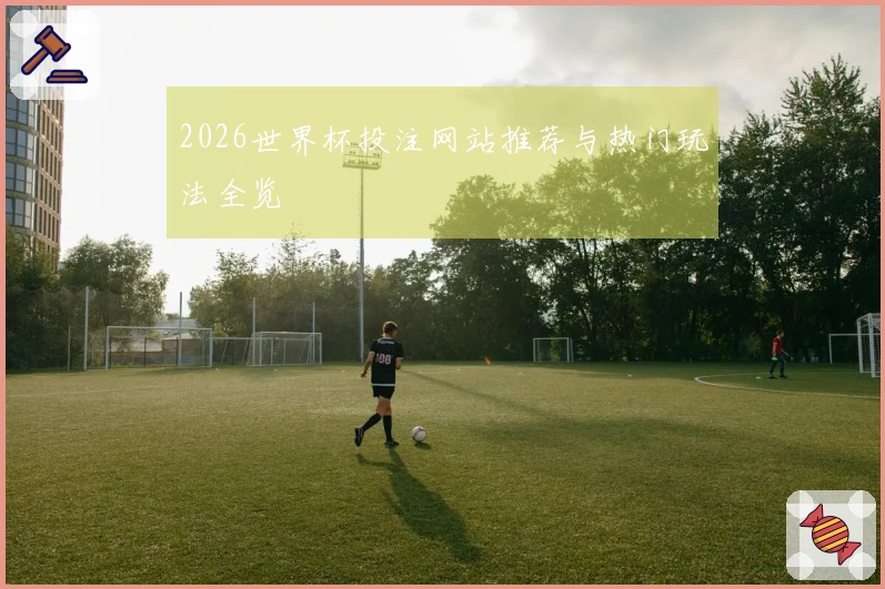 2026世界杯投注网站推荐与热门玩法全览